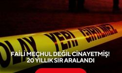 Faili meçhul değil cinayetmiş! 20 Yıllık sır aralandı