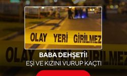 Baba dehşeti: Tartıştığı eşi ve kızına kurşun yağdırdı