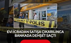 Evi icradan satışa çıkarılınca bankada dehşet saçtı