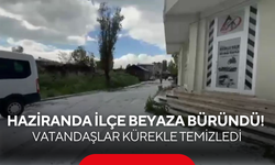 Haziran ayında ilçe beyaza büründü! Vatandaşlar kürekle temizledi