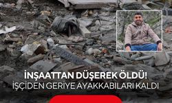 İnşaattan düşerek öldü! İşçiden geriye ayakkabıları kaldı