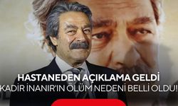 Kadir İnanır'ın ölüm nedeni hastaneden yapılan açıklamayla netleşti