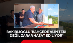 Bakırlıoğlu ‘Bahçede alın teri değil zarar hasat ediliyor’
