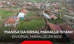Manisa’da kırsal mahalle isyanı! En kırsal mahalleler biziz