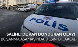 Salihli'de kan donduran olay: Boşanma aşamasındaki eşini bıçakladı