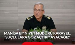 Manisa Emniyet Müdürü Karayel, ‘Suçlulara göz açtırmayacağız’