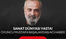 Sanat dünyası yasta! Oyuncu Mustafa Başalan'dan acı haber