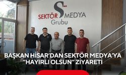 Başkan Hisar’dan Sektör Medya’ya 'hayırlı olsun' ziyareti