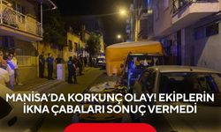 Manisa’da korkunç olay! Ekiplerin ikna çabaları sonuç vermedi