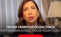 Yurt dışından döndü, polise teslim oldu! Tamar Tanrıyar gözaltında