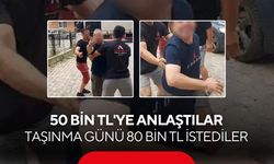 50 bin TL'ye anlaştılar, taşınma günü 80 bin TL istediler! İtiraz edince ortalık karıştı