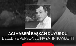 Acı haberi başkan duyurdu… Belediye personeli hayatını kaybetti