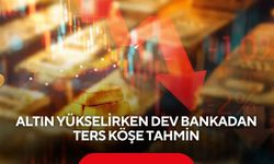 Altın yükselirken dev bankadan ters köşe tahmin