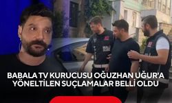 Babala TV kurucusu Oğuzhan Uğur'a yöneltilen suçlamalar belli oldu