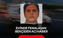 Evinde fenalaşan bekçiden acı haber