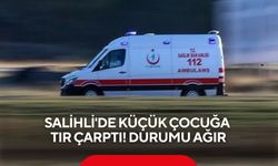 Salihli'de tırın çarptığı 6 yaşındaki çocuk ağır yaralandı