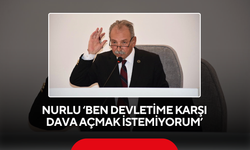 Nurlu ‘Ben devletime karşı dava açmak istemiyorum’