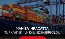 Manisa ihracatta Türkiye'nin ilk 10 ilinden biri oldu!