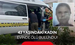 43 yaşındaki kadın evinde ölü bulundu! Ölümü şüpheli bulundu