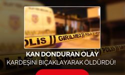 Kardeş dehşeti: Tartıştığı kardeşini bıçaklayarak öldürdü