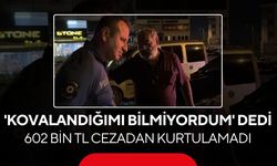'Kovalandığımı bilmiyordum' dedi, 602 bin TL cezadan kurtulamadı...