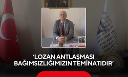 "Lozan Antlaşması bağımsızlığımızın teminatıdır"