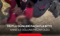 Mutlu günleri faciayla bitti! Anne ile oğlu hayatını kaybetti