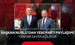 Başkan Nurlu’dan YENİ Parti Paylaşımı…  'Yeni bir sayfa açılıyor’