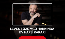 Levent Üzümcü hakkında ev hapsi kararı