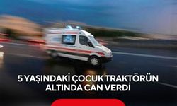 Traktörün altında kalan 5 yaşındaki çocuk hayatını kaybetti