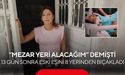 13 gün önce “mezar yeri alacağım” diye tehdit etmişti! Eski eşini 8 yerinden bıçakladı