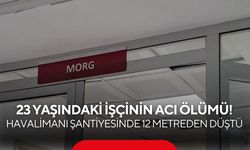 23 yaşındaki işçinin acı ölümü! Havalimanı şantiyesinde 12 metreden düştü