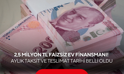 2,5 milyon TL faizsiz ev finansmanı! Aylık taksit ve teslimat tarihi belli oldu