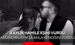 8 aylık hamile eşini vurdu, ardından aynı silahla kendisini vurdu
