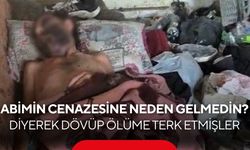 “Abimin cenazesine neden gelmedin?” diyerek dövüp ölüme terk etmişler...