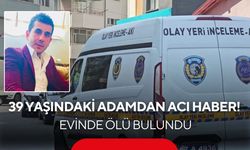 39 yaşındaki adam evinde ölü bulundu! Ölüm nedeni araştırılıyor