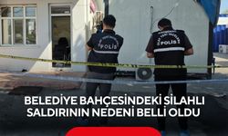 Belediye bahçesindeki silahlı saldırının nedeni belli oldu
