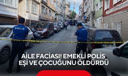 Aile faciası! Emekli polis eşi ve çocuğunu öldürdü