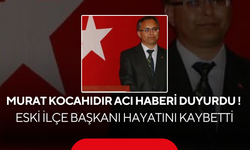 Murat Kocahıdır acı haberi duyurdu ! Eski ilçe başkanı hayatını kaybetti
