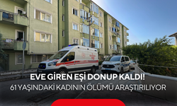 Eve giren eşi donup kaldı! 61 yaşındaki kadının ölümü araştırılıyor