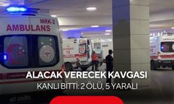 Alacak verecek kavgası kanlı bitti: 2 ölü, 5 yaralı