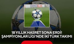 18 yıllık hasret sona erdi! Şampiyonlar Ligi’nde iki Türk takımı