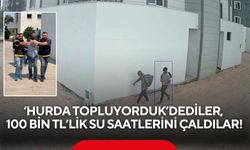 'Hurda topluyorduk' dediler, 100 bin TL’lik su saatlerini çaldılar!