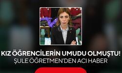 Kız öğrencilerin umudu olmuştu! Şule Öğretmen’den acı haber