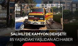 Salihli’de kamyon dehşeti! 85 yaşındaki yaşlı adamdan acı haber