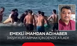 3 kişiyi kurtarmak için denize atladı! Emekli imamdan acı haber