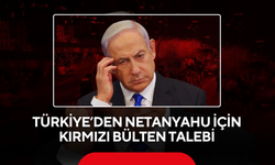 Türkiye’den Netanyahu için kırmızı bülten talebi