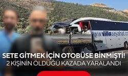 Sete gitmek için otobüse binmişti! 2 kişinin öldüğü kazada yaralandı