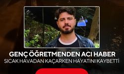 Sıcak havadan kaçarken hayatını kaybetti! Genç öğretmenden acı haber