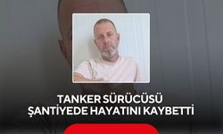 Tanker sürücüsü şantiyede hayatını kaybetti